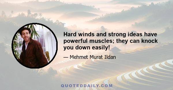 Hard winds and strong ideas have powerful muscles; they can knock you down easily!