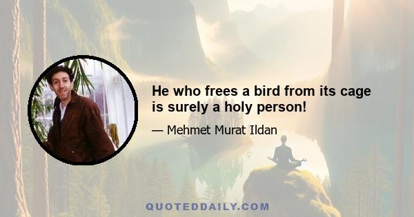 He who frees a bird from its cage is surely a holy person!