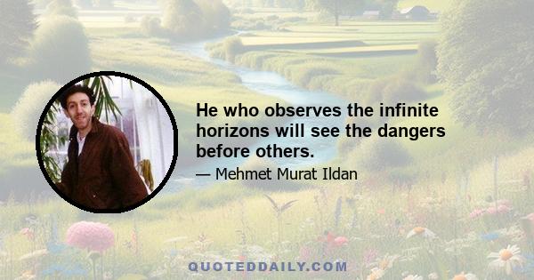 He who observes the infinite horizons will see the dangers before others.