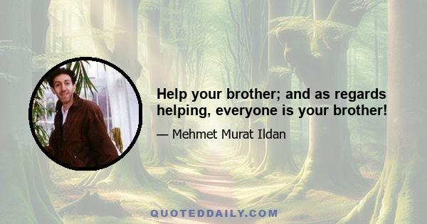 Help your brother; and as regards helping, everyone is your brother!