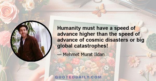 Humanity must have a speed of advance higher than the speed of advance of cosmic disasters or big global catastrophes!