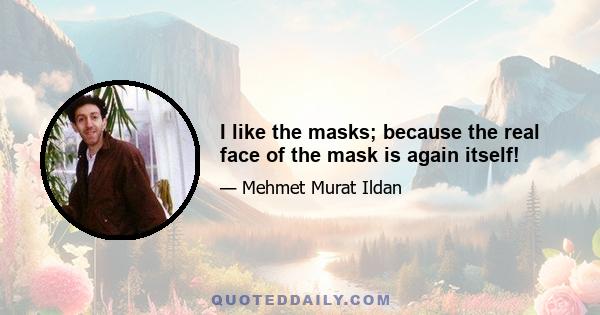 I like the masks; because the real face of the mask is again itself!