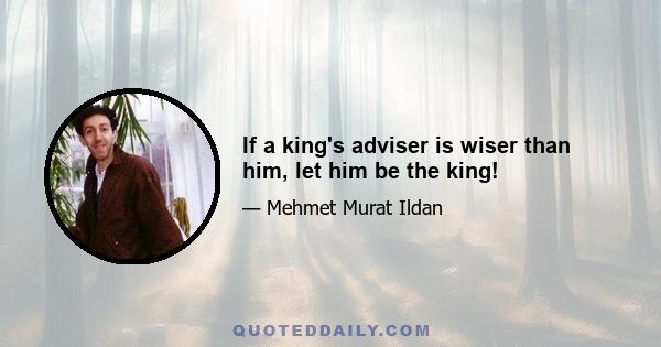 If a king's adviser is wiser than him, let him be the king!