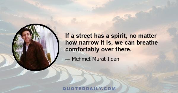 If a street has a spirit, no matter how narrow it is, we can breathe comfortably over there.