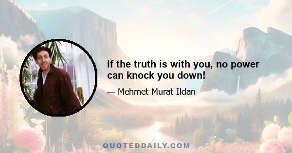 If the truth is with you, no power can knock you down!