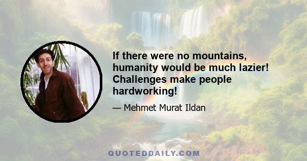 If there were no mountains, humanity would be much lazier! Challenges make people hardworking!