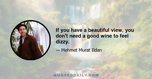 If you have a beautiful view, you don't need a good wine to feel dizzy.