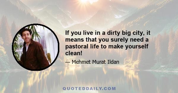 If you live in a dirty big city, it means that you surely need a pastoral life to make yourself clean!