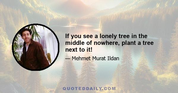 If you see a lonely tree in the middle of nowhere, plant a tree next to it!