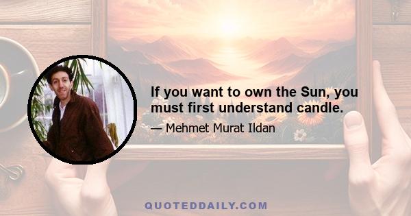 If you want to own the Sun, you must first understand candle.