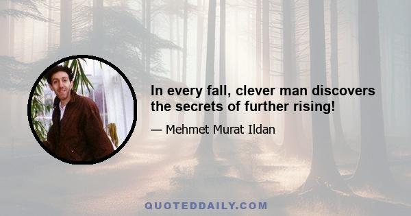 In every fall, clever man discovers the secrets of further rising!