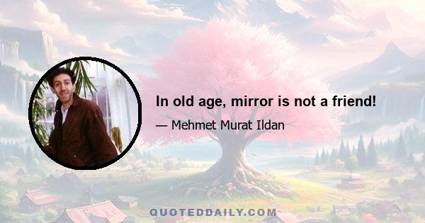 In old age, mirror is not a friend!