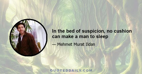 In the bed of suspicion, no cushion can make a man to sleep