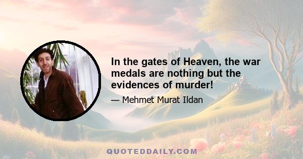 In the gates of Heaven, the war medals are nothing but the evidences of murder!