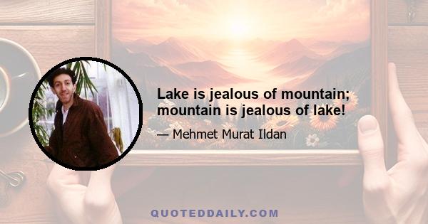 Lake is jealous of mountain; mountain is jealous of lake!