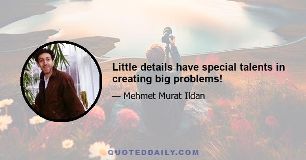 Little details have special talents in creating big problems!