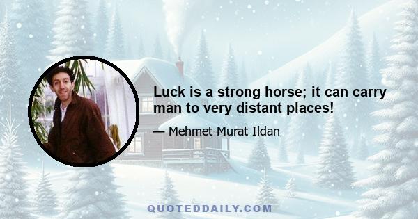 Luck is a strong horse; it can carry man to very distant places!