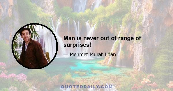 Man is never out of range of surprises!