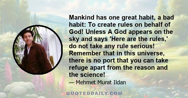 Mankind has one great habit, a bad habit: To create rules on behalf of God! Unless A God appears on the sky and says 'Here are the rules,' do not take any rule serious! Remember that in this universe, there is no port