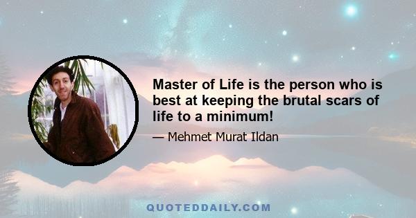 Master of Life is the person who is best at keeping the brutal scars of life to a minimum!