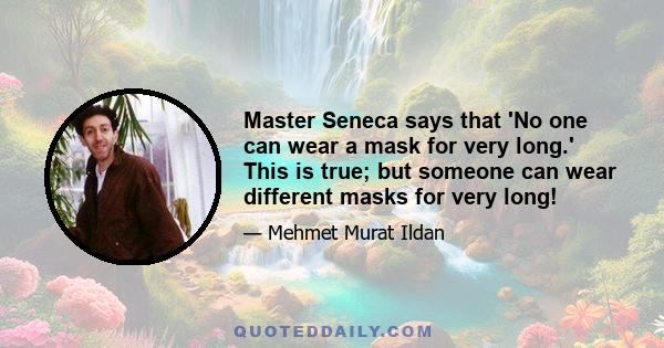 Master Seneca says that 'No one can wear a mask for very long.' This is true; but someone can wear different masks for very long!