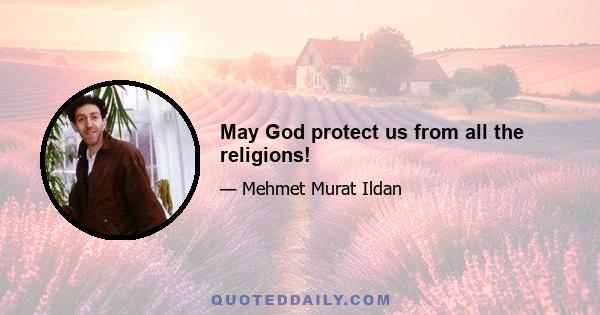 May God protect us from all the religions!