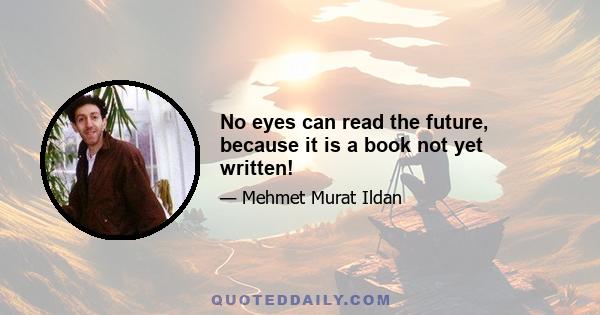 No eyes can read the future, because it is a book not yet written!