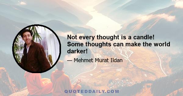 Not every thought is a candle! Some thoughts can make the world darker!