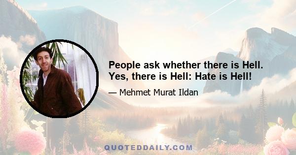 People ask whether there is Hell. Yes, there is Hell: Hate is Hell!