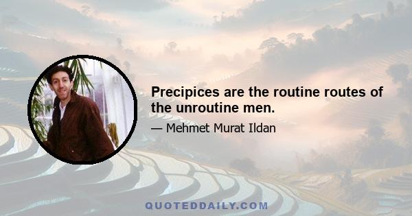 Precipices are the routine routes of the unroutine men.