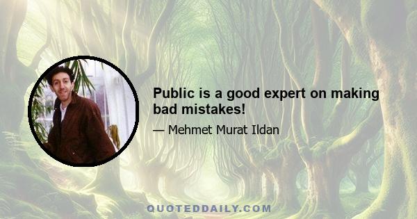 Public is a good expert on making bad mistakes!