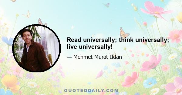 Read universally; think universally; live universally!