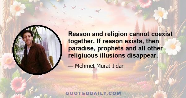 Reason and religion cannot coexist together. If reason exists, then paradise, prophets and all other religiuous illusions disappear.