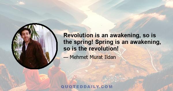 Revolution is an awakening, so is the spring! Spring is an awakening, so is the revolution!