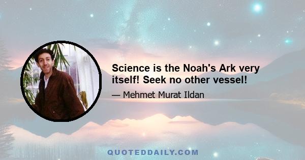 Science is the Noah's Ark very itself! Seek no other vessel!