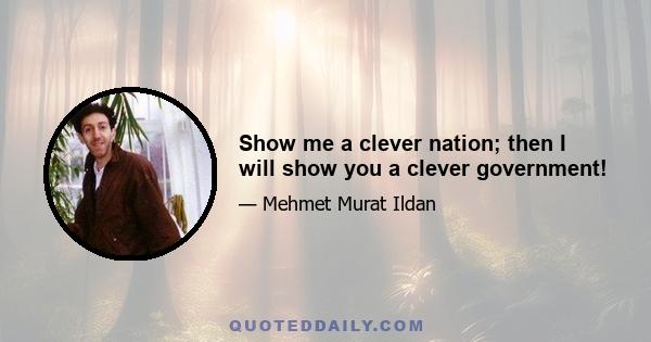 Show me a clever nation; then I will show you a clever government!