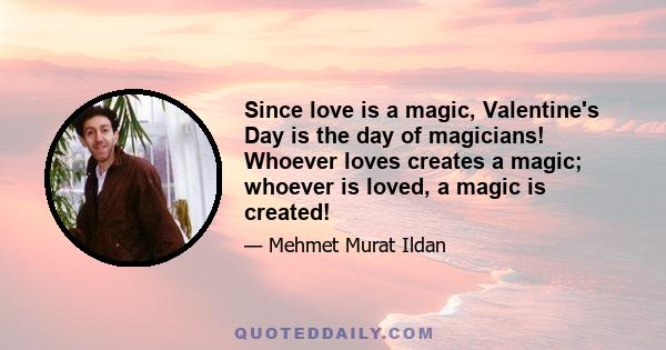 Since love is a magic, Valentine's Day is the day of magicians! Whoever loves creates a magic; whoever is loved, a magic is created!