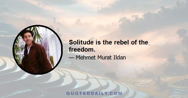 Solitude is the rebel of the freedom.