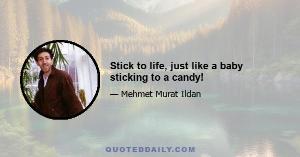 Stick to life, just like a baby sticking to a candy!