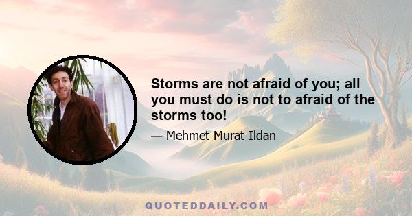 Storms are not afraid of you; all you must do is not to afraid of the storms too!