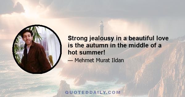 Strong jealousy in a beautiful love is the autumn in the middle of a hot summer!