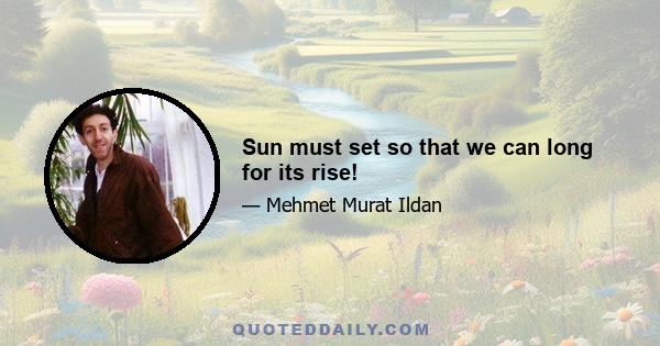 Sun must set so that we can long for its rise!