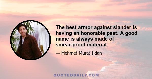 The best armor against slander is having an honorable past. A good name is always made of smear-proof material.