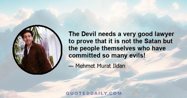 The Devil needs a very good lawyer to prove that it is not the Satan but the people themselves who have committed so many evils!