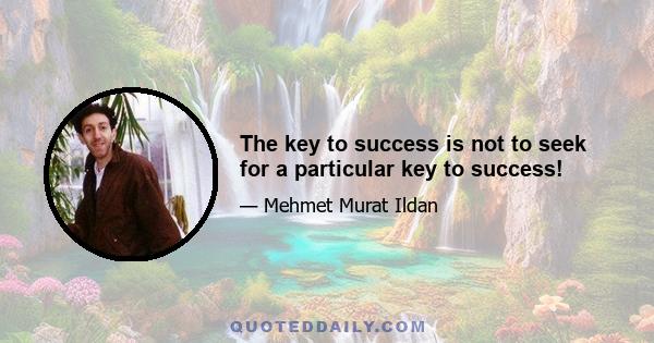 The key to success is not to seek for a particular key to success!