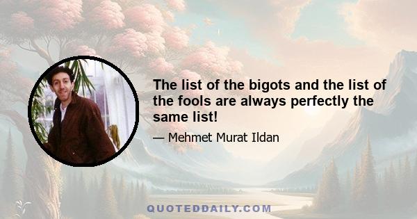 The list of the bigots and the list of the fools are always perfectly the same list!