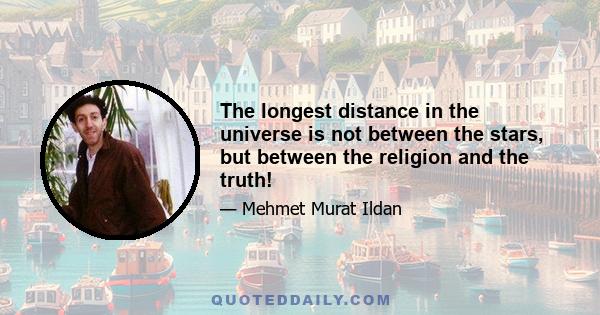 The longest distance in the universe is not between the stars, but between the religion and the truth!