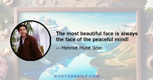 The most beautiful face is always the face of the peaceful mind!