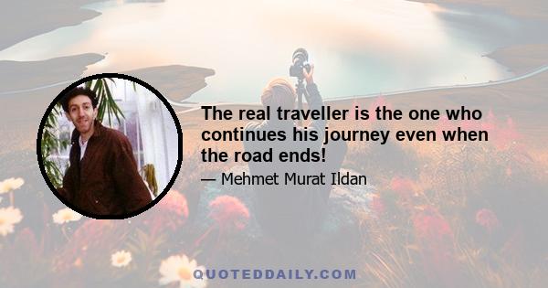 The real traveller is the one who continues his journey even when the road ends!