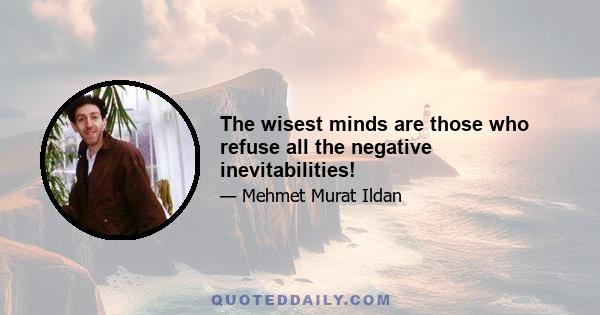 The wisest minds are those who refuse all the negative inevitabilities!